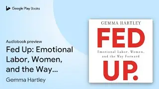 Fed Up: Emotional Labor, Women, and the Way&hellip; by Gemma Hartley &middot; Audiobook preview