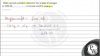 When calcium carbide is heated in the stream of nitrogen at \( 1375 \mathrm{~K}, \ldots \ldots \...
