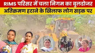 RIMS परिसर में चला निगम का बुलडोजर, अतिक्रमण हटाने के खिलाफ लोग सड़क पर | RIMS bulldozer protest