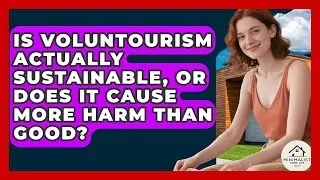 Is Voluntourism Actually Sustainable, Or Does It Cause More Harm Than Good? - Minimalist Home Life