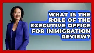 What Is The Role Of The Executive Office For Immigration Review? - Law School Prep Hub