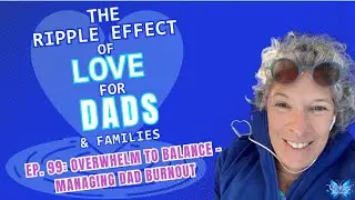 EP. 99: Managing Dad Burnout 💙 The Ripple Effect of Love for DADS & Families!