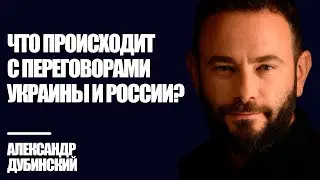 Дубинский: Что происходит с переговорами Украины и России?