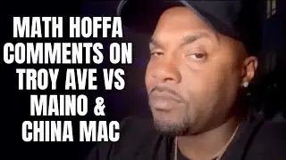 Math Hoffa Comments On Troy Ave Vs Maino & China Mac!