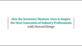 How the Insurance Museum Aims to Inspire the Next Generation of the Industry with Howard Benge