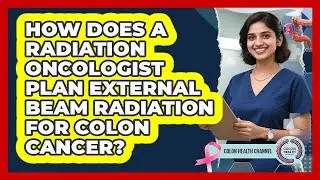 How Does A Radiation Oncologist Plan External Beam Radiation For Colon Cancer?