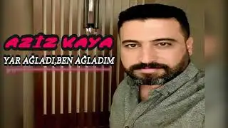Aziz Kaya  Yar Ağladı Ben Ağladım