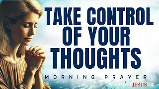 Take Your Thoughts Captive Today (Blessed Morning Prayer)