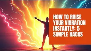 How to Raise Your Vibration Instantly | 5 Simple Hacks