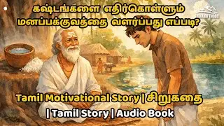 கஷ்டங்களை எதிர்கொள்ளும் மனப்பக்குவத்தை வளர்ப்பது எப்படி? | Tamil Motivational Story | சிறுகதை