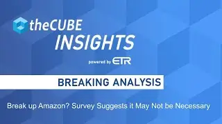 Breaking Analysis: Break up Amazon? Survey Suggests it May Not be Necessary