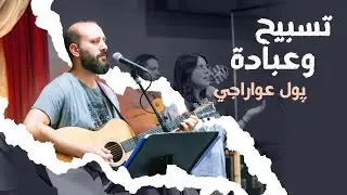 تسبيح وعبادة - پول عواراجي | كنيسة الروح القدس