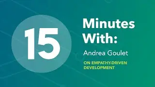 15 Minutes With: Andrea Goulet on Empathy-Driven Development