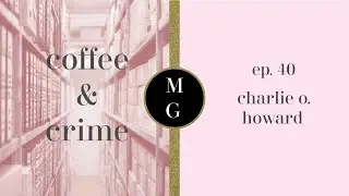 COFFEE & CRIME EP. 40 : CHARLIE O. HOWARD