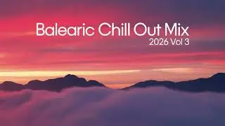 Balearic Chill Out Mix 2026 Vol. 3 🌅 Ibiza Sunset Lounge & Relaxing Chill Music