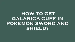 How to get galarica cuff in pokemon sword and shield?