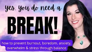 Yes, You DO Need a Break!  How to burnout, boredom, anxiety, overwhelm & stress through balance