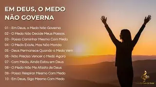 Em Deus, o Medo Não Governa | Louvor Para Encontrar Coragem e Segurança na Sua Presença