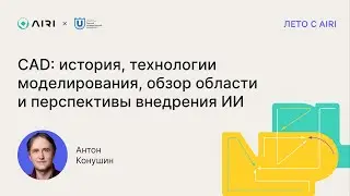 Антон Конушин | CAD: история, технологии моделирования, обзор области и перспективы внедрения ИИ
