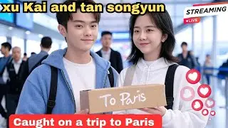 Xu Kai and Tan Songyun Caught on a Trip to Paris &ndash; UNBELIEVABLE Moments!