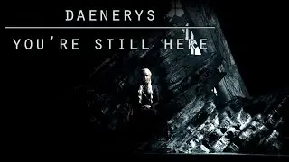 Daenerys | You're still here