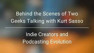 Behind the Scenes of Two Geeks Talking with Kurt Sasso | Indie Creators and Podcast Evolution