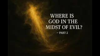 Where is God in the Midst of Evil Part 2