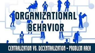 Organizational Behavior | OS | Centralization Vs. Decentralization | Problem Area | Part 7