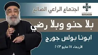 بلا حنو و بلا رضي - ابونا بولس جورج - عظة اجتماع الراعي الصالح  - الاربعاء 17 مايو 2023