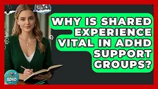 Why Is Shared Experience Vital In ADHD Support Groups? - Managing Your ADHD
