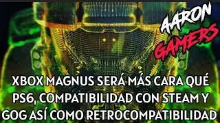 XBOX MAGNUS SER&Aacute; M&Aacute;S CARA QU&Eacute; PS6, COMPATIBILIDAD CON STEAM Y GOG AS&Iacute; COMO RETROCOMPATIBILIDAD 