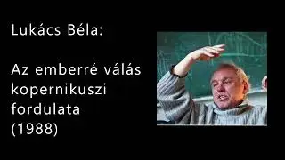 Luk&aacute;cs B&eacute;la: Az emberr&eacute; v&aacute;l&aacute;s kopernikuszi fordulata