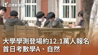 大學學測登場約12.1萬人報名 首日考數學A、自然｜20260117 公視午間新聞