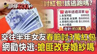 交往半年女友「春節討3萬元紅包」：我家重禮數！ 網狂勸快逃：現在搶匪改穿婚紗嗎？【頭條600秒】