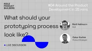 How prototyping should look like I #4 Around the Product Dev in 25 mins | Agile Product Builders