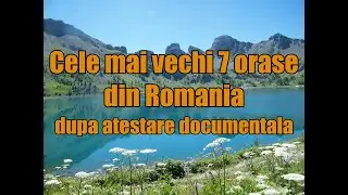 Cele mai vechi 7 orase din Romania dupa atestare documentala!