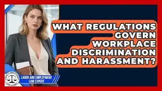What Regulations Govern Workplace Discrimination and Harassment?