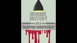 Morbid History - Ep.9 Maritime Nightmares