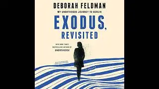 Exodus, Revisited: My Unorthodox Journey to Berlin by Deborah Feldman | Full Audiobook
