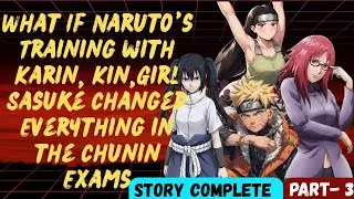 What If Naruto&rsquo;s Training with Karin, Kin,Girl Sasuke Changed Everything in the Chunin Exams /Part 3