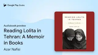 Reading Lolita in Tehran: A Memoir in Books by Azar Nafisi &middot; Audiobook preview