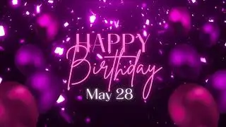 May 28 Birthday Song! Happy Birthday To You For May 28! Happy Birthday Song!