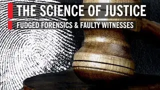The Science Of Justice: Fudged Forensics & Faulty Witnesses