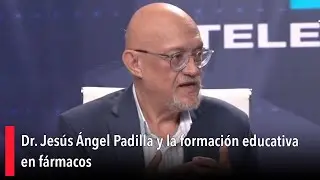 Dr. Jes&uacute;s &Aacute;ngel Padilla y la formaci&oacute;n educativa en f&aacute;rmacos