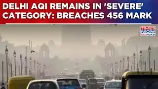 Delhi AQI Remains In 'Severe' Category: Breaches 456 Mark; Smog Blankets Natonal Capital | Update