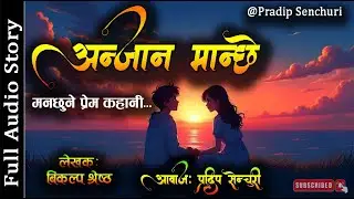 अन्जान मान्छे - Full Story | Nepali Love Story | Nepali Storytelling | Bikalpa | Pradip Senchuri