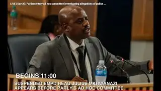 LIVE:  JULIUS MKHWANAZI - PARLIAMENTARY AD HOC COMMITTEE ALLEGATIONS OF POLICE CORRUPTION INQUIRY