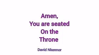 Amen, You are seated on the Throne - David Nkennor