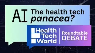 AI - Health Tech Panacea? A Health Tech World Roundtable Debate