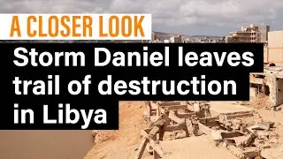 A Closer Look: Storm Daniel leaves trail of destruction in Libya